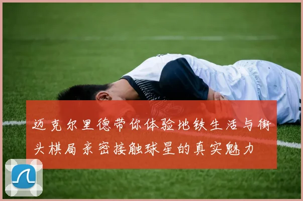 迈克尔里德带你体验地铁生活与街头棋局亲密接触球星的真实魅力