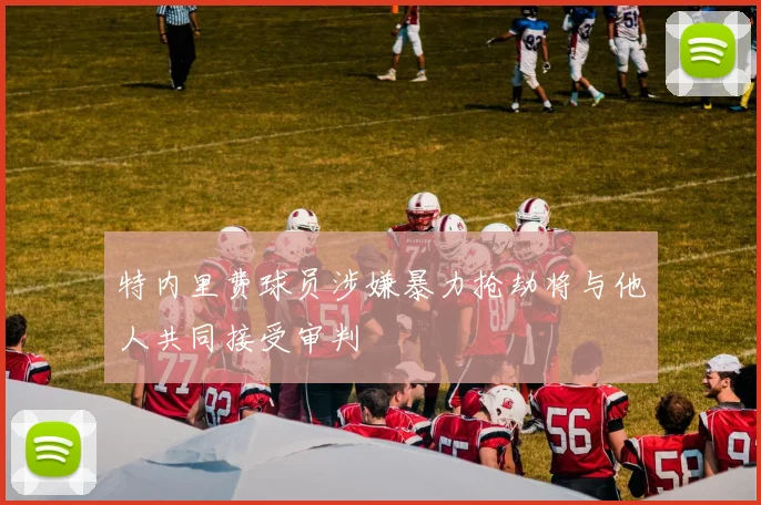 特内里费球员涉嫌暴力抢劫将与他人共同接受审判